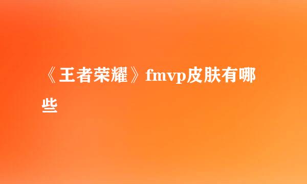 《王者荣耀》fmvp皮肤有哪些