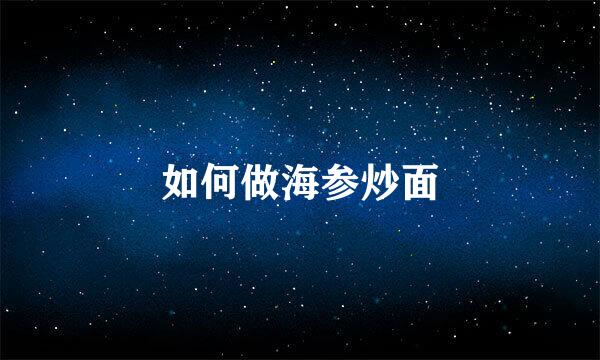 如何做海参炒面