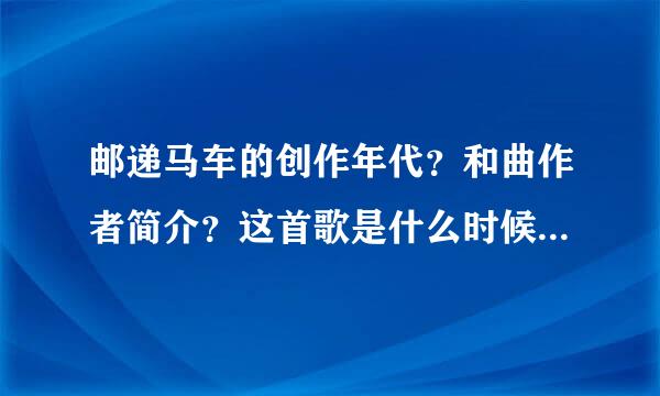 邮递马车的创作年代？和曲作者简介？这首歌是什么时候传入我国的？世界近代邮政支付？世界邮政日是哪一天