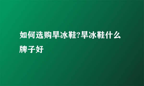 如何选购旱冰鞋?旱冰鞋什么牌子好