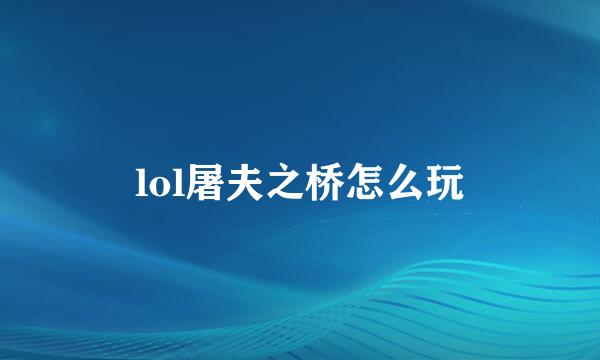 lol屠夫之桥怎么玩