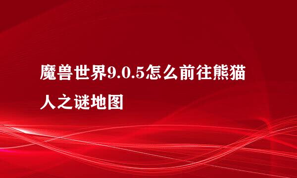 魔兽世界9.0.5怎么前往熊猫人之谜地图