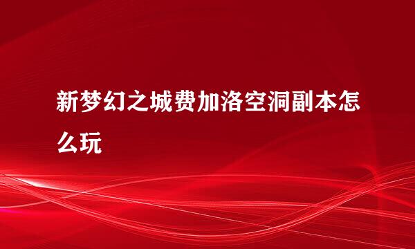 新梦幻之城费加洛空洞副本怎么玩