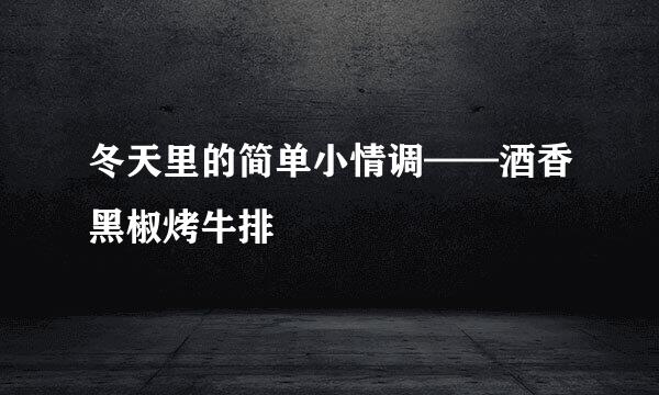 冬天里的简单小情调——酒香黑椒烤牛排