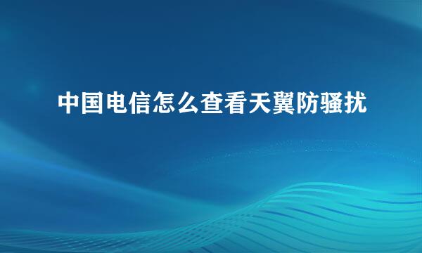 中国电信怎么查看天翼防骚扰