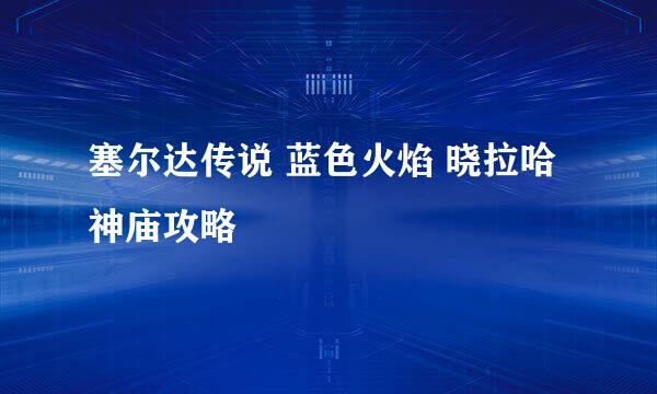 塞尔达传说 蓝色火焰 晓拉哈神庙攻略