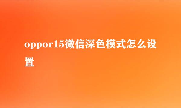 oppor15微信深色模式怎么设置