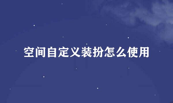 空间自定义装扮怎么使用