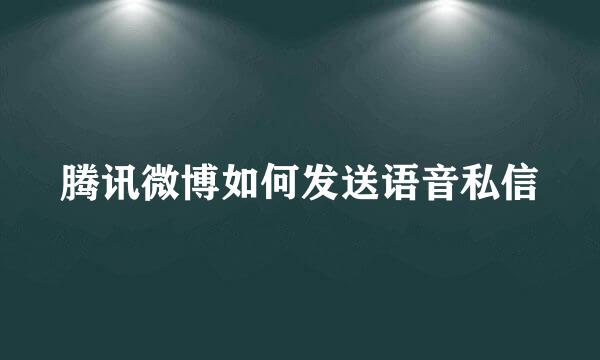 腾讯微博如何发送语音私信