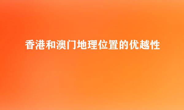 香港和澳门地理位置的优越性