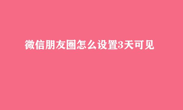 微信朋友圈怎么设置3天可见