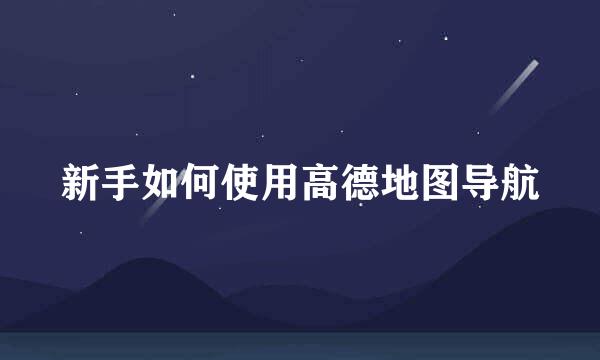 新手如何使用高德地图导航