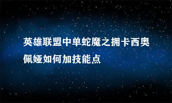 英雄联盟中单蛇魔之拥卡西奥佩娅如何加技能点