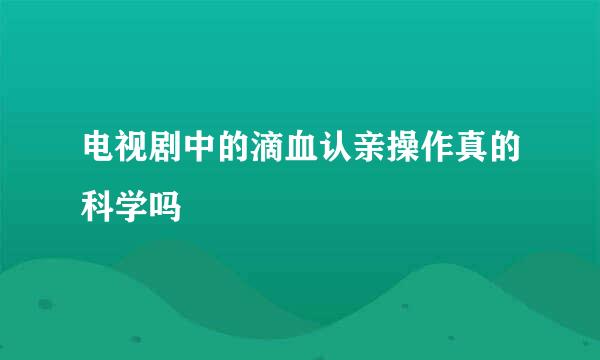 电视剧中的滴血认亲操作真的科学吗