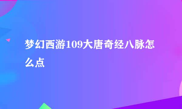 梦幻西游109大唐奇经八脉怎么点