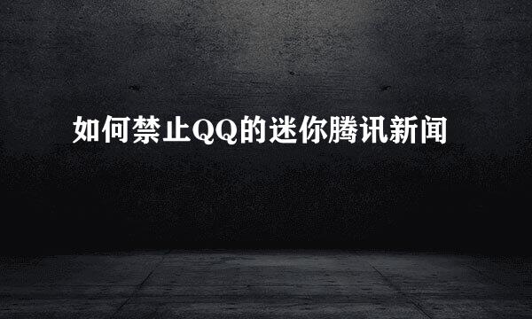 如何禁止QQ的迷你腾讯新闻
