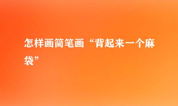 怎样画简笔画“背起来一个麻袋”