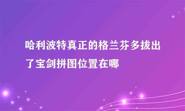 哈利波特真正的格兰芬多拔出了宝剑拼图位置在哪