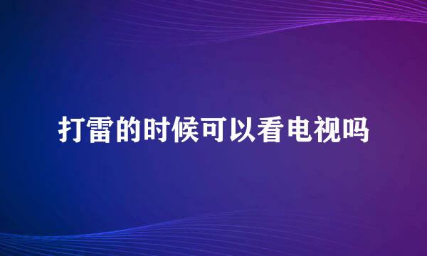 打雷的时候可以看电视吗