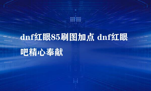 dnf红眼85刷图加点 dnf红眼吧精心奉献