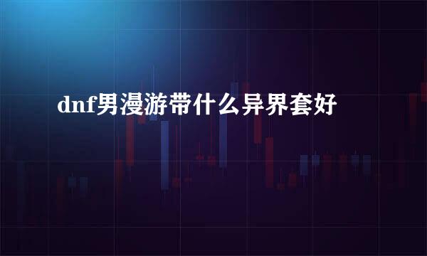 dnf男漫游带什么异界套好