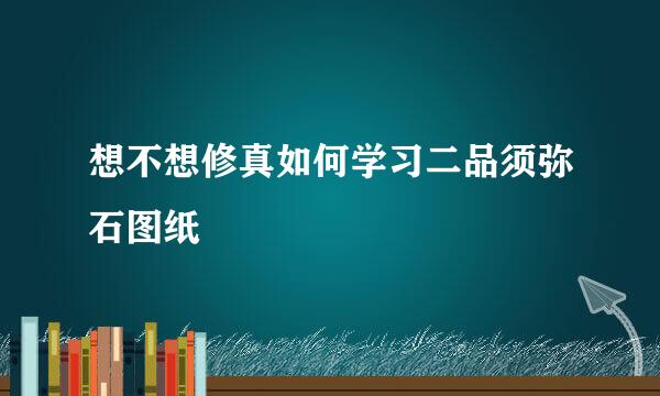 想不想修真如何学习二品须弥石图纸