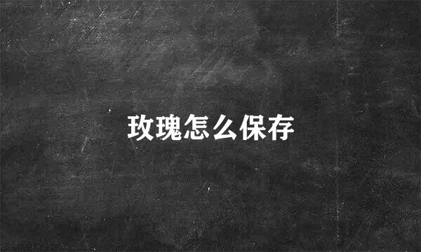 玫瑰怎么保存