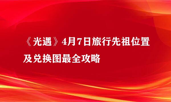 《光遇》4月7日旅行先祖位置及兑换图最全攻略