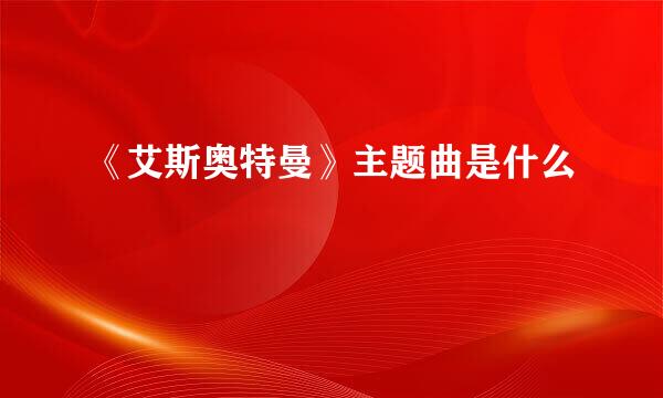 《艾斯奥特曼》主题曲是什么