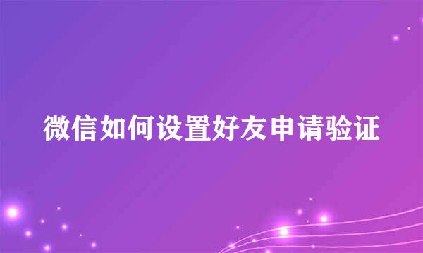 微信如何设置好友申请验证