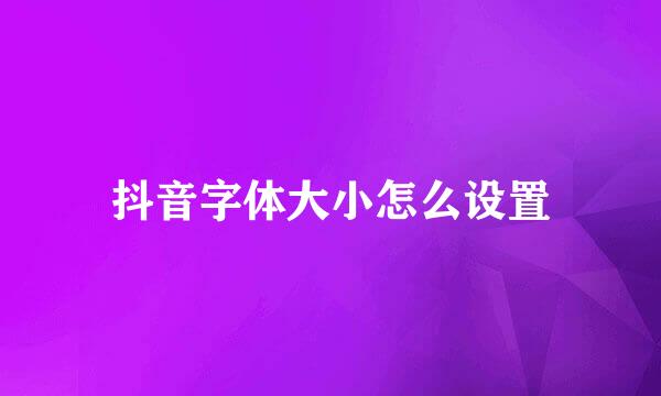 抖音字体大小怎么设置