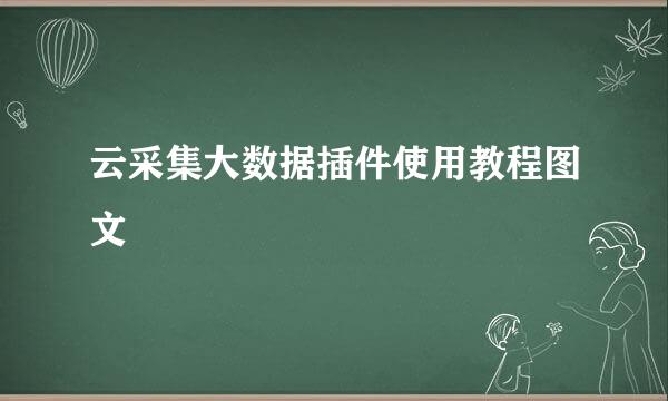 云采集大数据插件使用教程图文