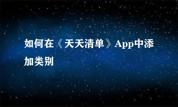 如何在《天天清单》App中添加类别