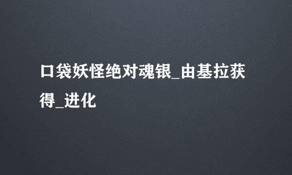 口袋妖怪绝对魂银_由基拉获得_进化