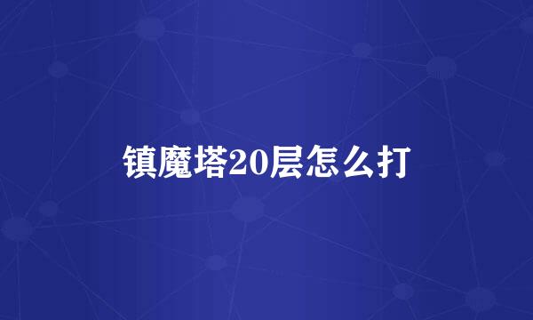 镇魔塔20层怎么打