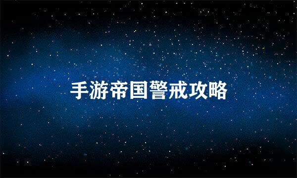 手游帝国警戒攻略