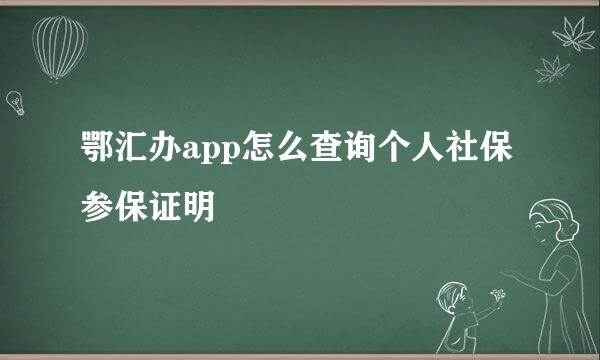 鄂汇办app怎么查询个人社保参保证明