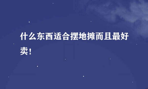 什么东西适合摆地摊而且最好卖！