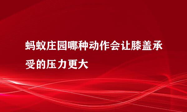 蚂蚁庄园哪种动作会让膝盖承受的压力更大