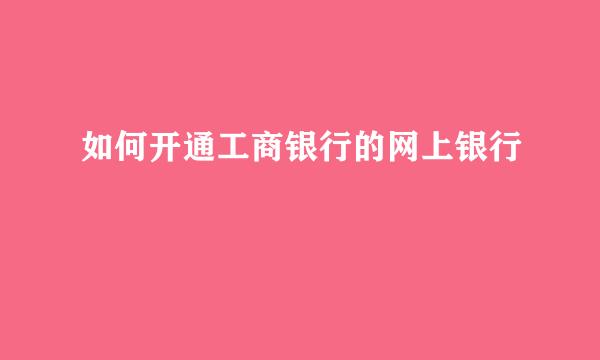 如何开通工商银行的网上银行