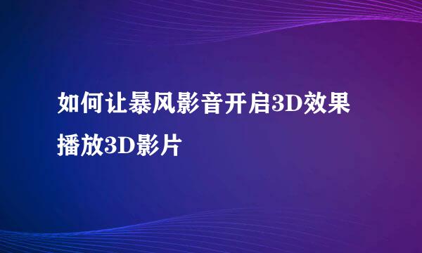 如何让暴风影音开启3D效果播放3D影片