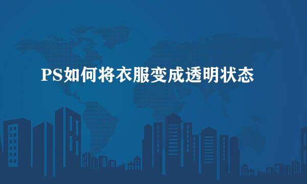 PS如何将衣服变成透明状态