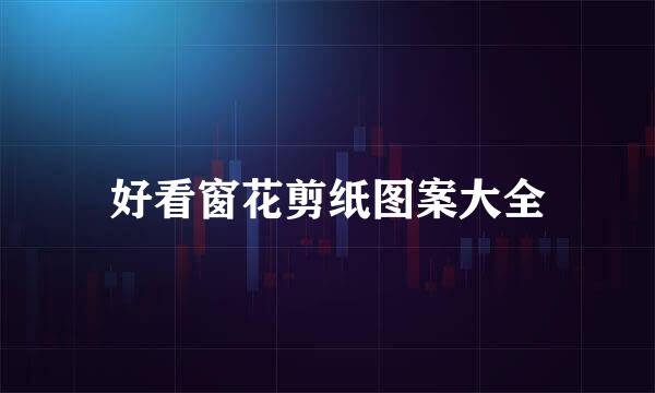 好看窗花剪纸图案大全