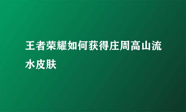 王者荣耀如何获得庄周高山流水皮肤