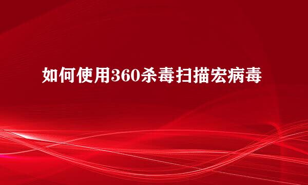 如何使用360杀毒扫描宏病毒