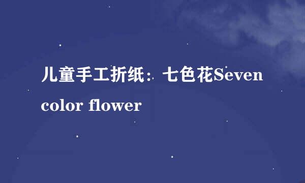 儿童手工折纸：七色花Seven color flower