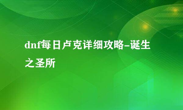 dnf每日卢克详细攻略-诞生之圣所