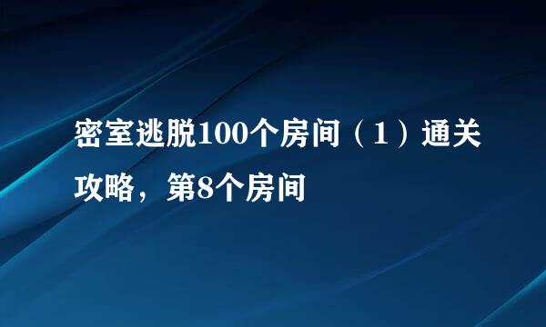 密室逃脱100个房间（1）通关攻略，第8个房间