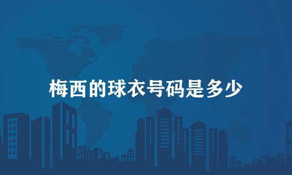 梅西的球衣号码是多少