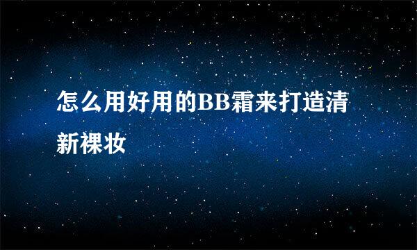 怎么用好用的BB霜来打造清新裸妆